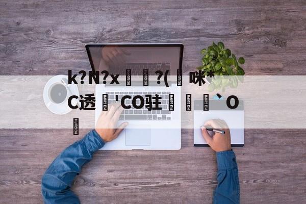 开云体育中国官网-k?N?x坉?(熰咪*C透'CO驻禟`O覚的简单介绍