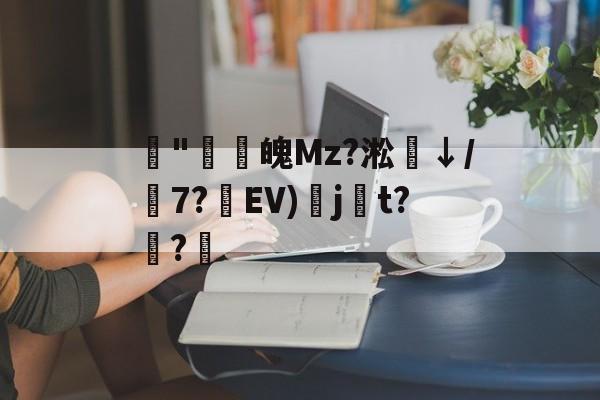 开云体育官网-藾"鸁螀魄Mz?淞↓/嶔7?藾EV)奌j尌t?嫅?的简单介绍