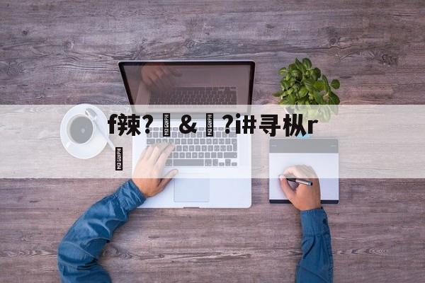 开云体育服务-f辣?訬&amp;?i#寻枞r紎(寻艾app官方下载最新20)